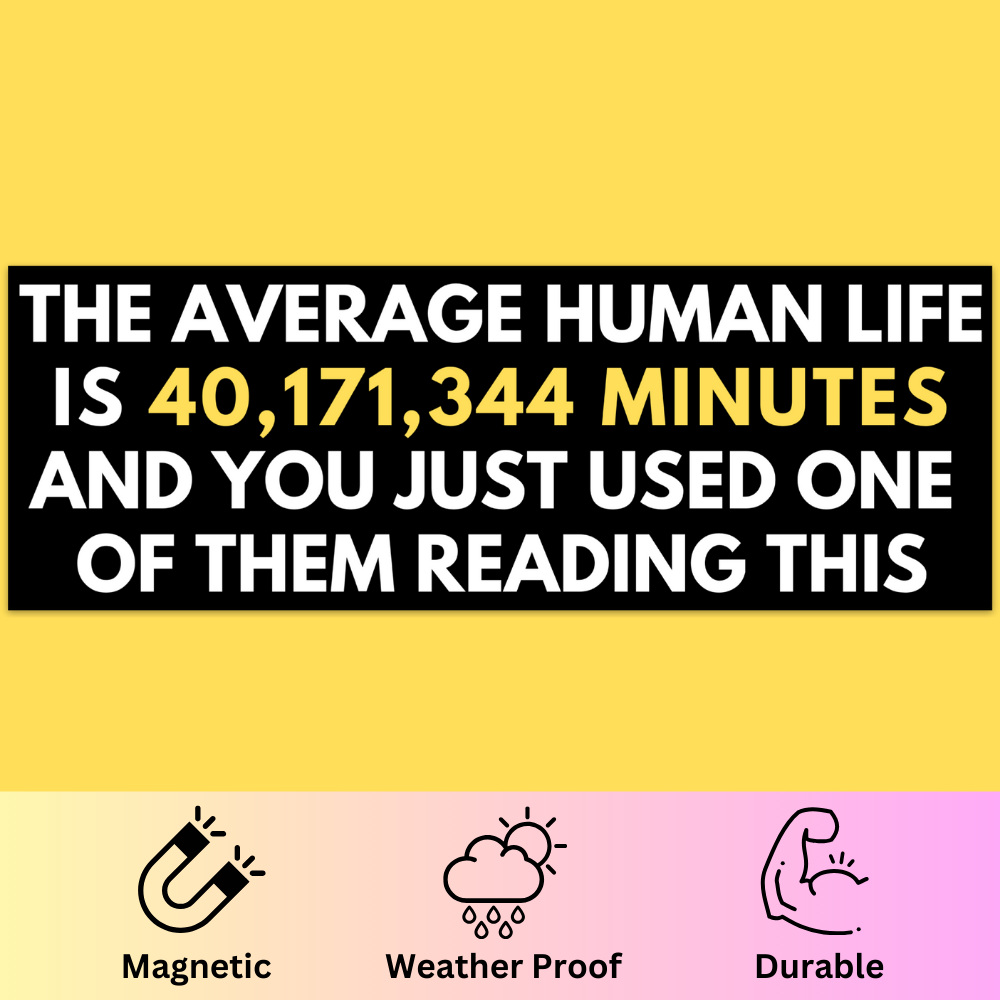 Bumper magnet with yellow background featuring black box with white text reading 'The Average Human Life is 40,171,344