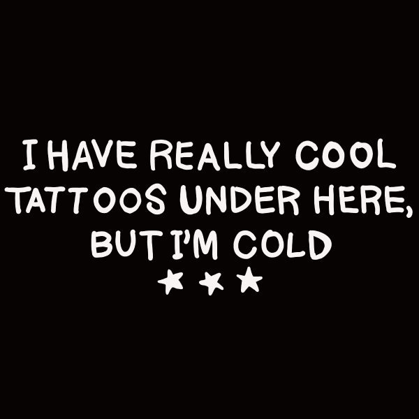 Black hoodie with white text reading 'I have really cool tattoos under here, but I'm cold' and three stars