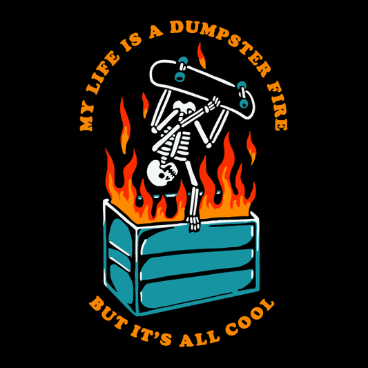 A skeleton doing a skateboard trick over a flaming dumpster with text that reads "my life is a dumpster fire but it's all cool"